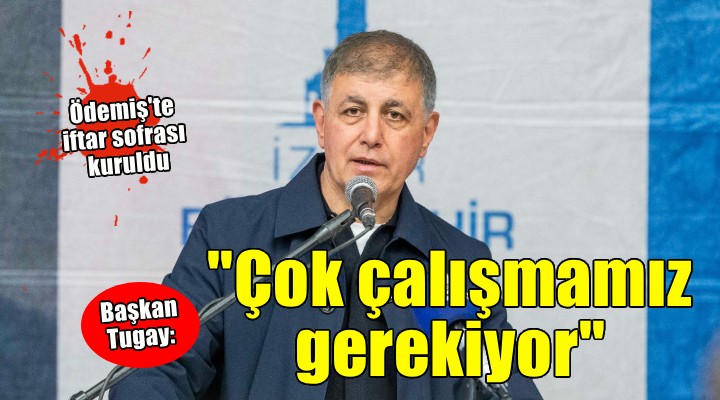 Ödemiş'te Ramazan bereketi.. Tugay: 'Çok çalışmamız gerekiyor'