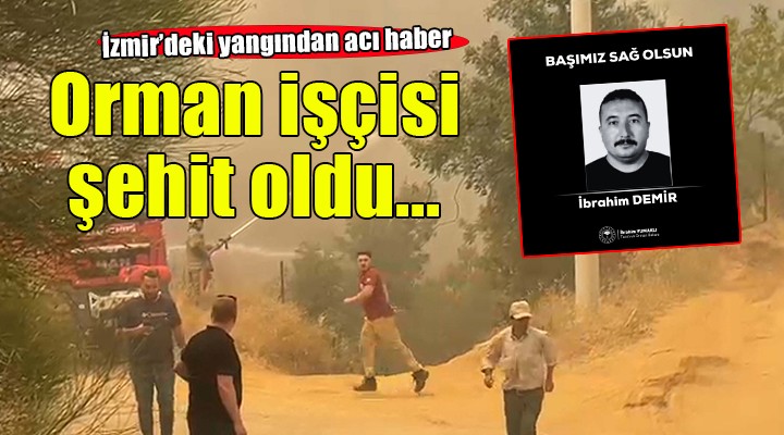 Ödemiş yangınından acı haber.. Orman işçisi şehit oldu!