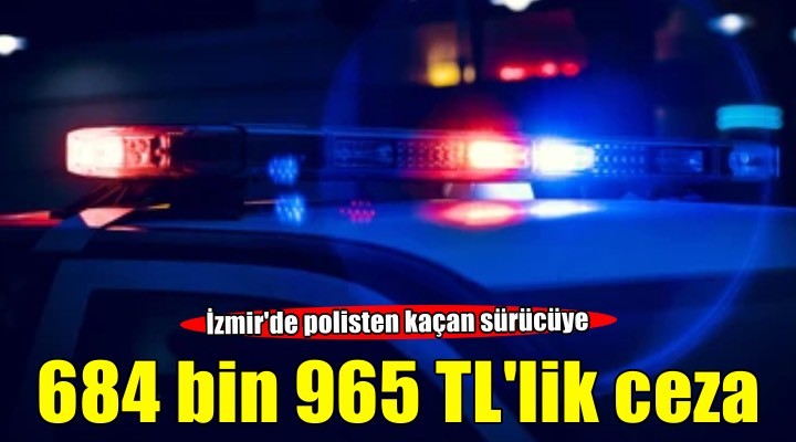 İzmir'de polisten kaçan sürücüye 684 bin 965 TL ceza