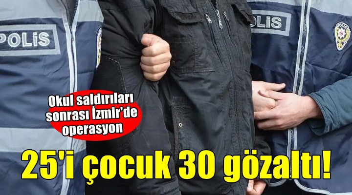 Okul saldırıları sonrası İzmir de 25 çocuğa gözaltı!
