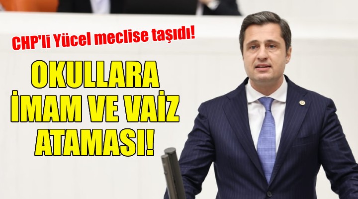 Okullara imam ve vaiz ataması... CHP li Yücel meclise taşıdı!