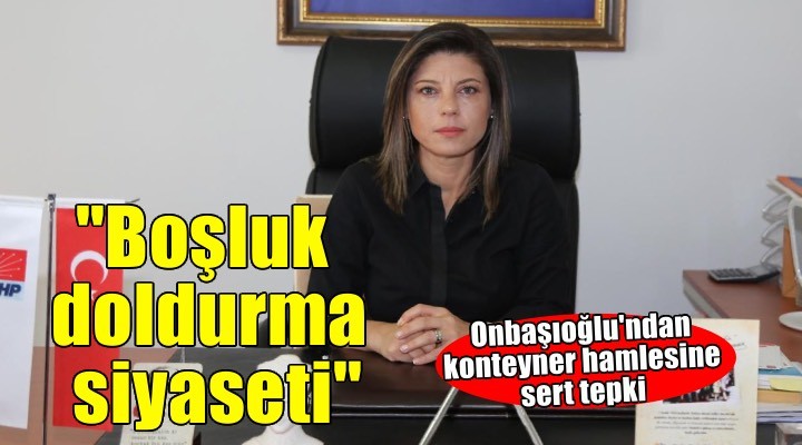 Onbaşıoğlu'ndan konteyner hamlesine sert tepki: 'Boşluk doldurma siyaseti!'