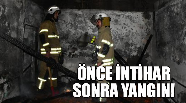 Önce intihar, sonra yangın!