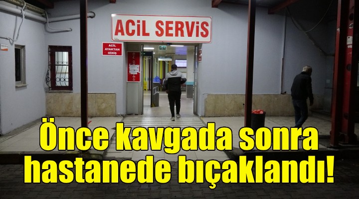 Önce kavgada sonra hastanede bıçaklandı!