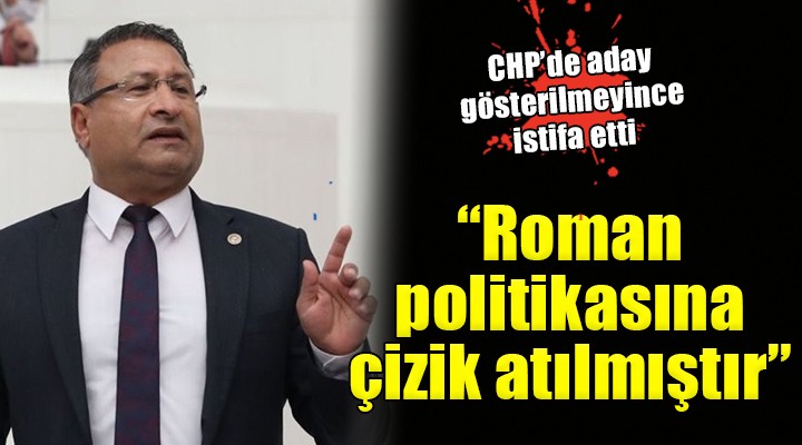 Özcan Purçu CHP den istifa etti:  Roman politikasına çizik atılmıştır 