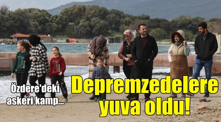 Özdere deki askeri kamp depremzedelere yuva oldu!