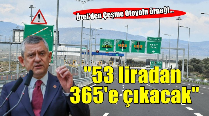 Özel'den Çeşme Otoyolu örneği... '53 liradan 365'e çıkacak'