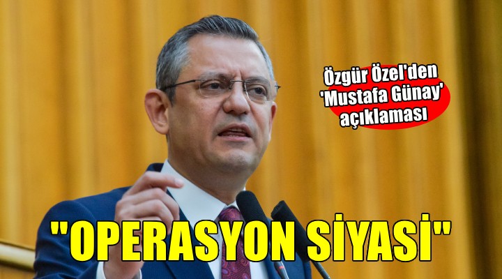 Özel'den 'Mustafa Günay' tepkisi.. ''Siyasi bir operasyon''