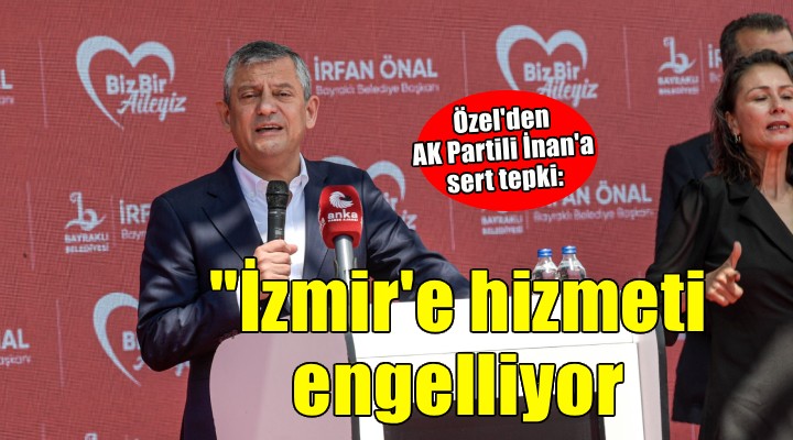 Özel'den İnan'a: ''İzmir'e hizmetleri engellemek istiyor''