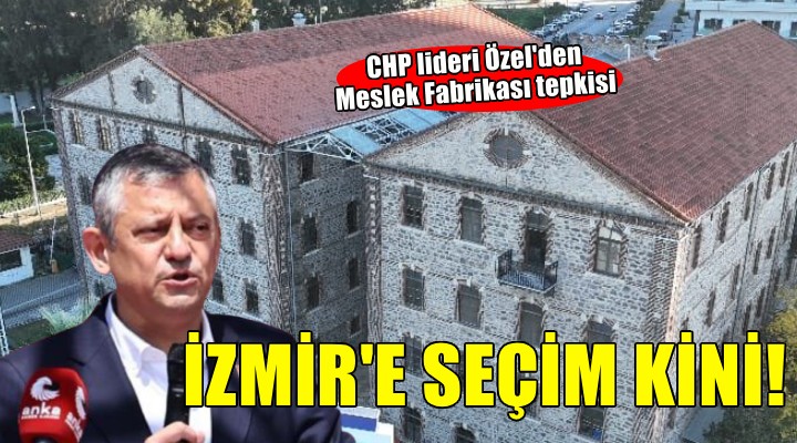 Özel'den Meslek Fabrikası tepkisi... 'İzmir'e seçim kini!'