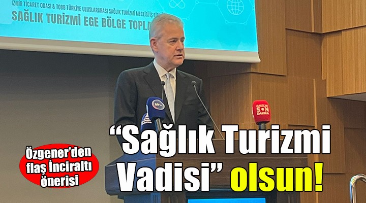 Özgener'den İnciraltı için ''Sağlık Turizmi Vadisi'' önerisi