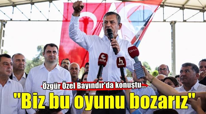 Özgür Özel Bayındır'da konuştu... 'Biz bu oyunu bozarız'