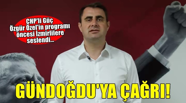 Özgür Özel İzmir'e geliyor! CHP'li Güç'ten Gündoğdu'ya çağrı...