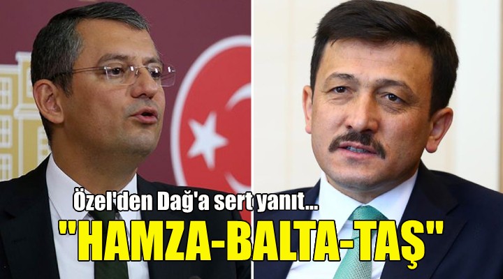 Özgür Özel den Hamza Dağ a sert yanıt: Hamza-Balta-Taş!