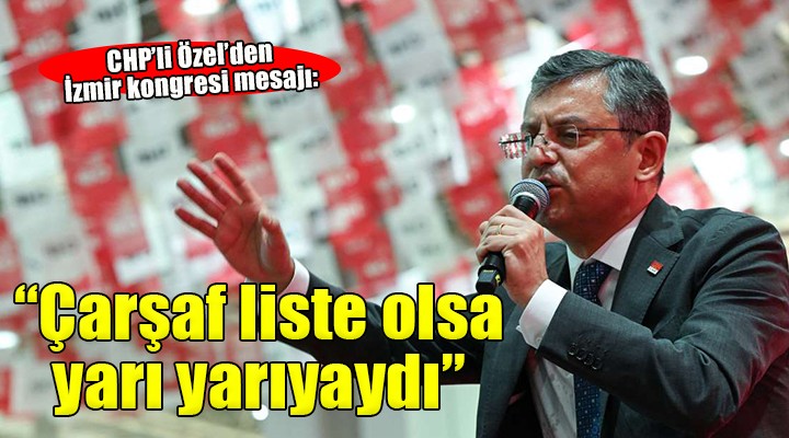 Özgür Özel den İzmir mesajı: Çarşaf liste olsa yarı yarıyaydı!