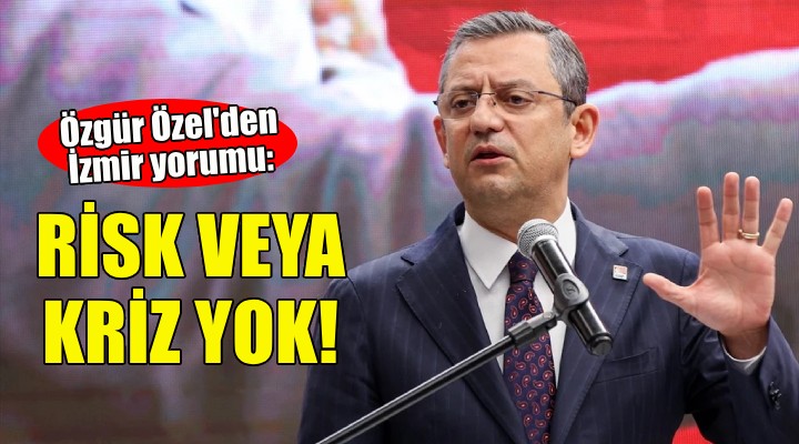 Özgür Özel den İzmir yorumu:Risk veya kriz yok!
