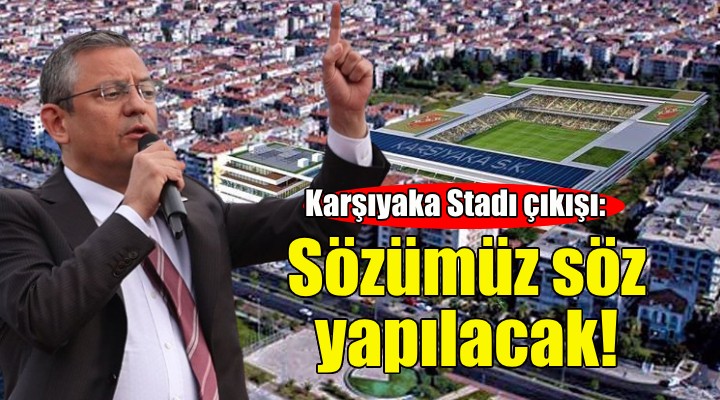 Özgür Özel'den Karşıyaka Stadı çıkışı: Sözümü söz, yapılacak!