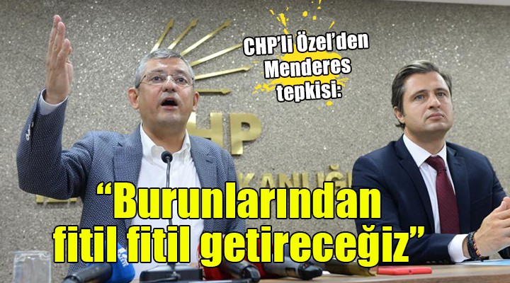 Özgür Özel den Menderes tepkisi...  Burunlarından fitil fitil getireceğiz 