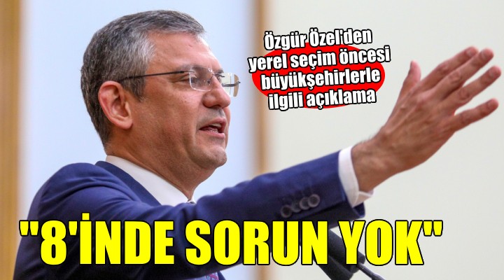 Özgür Özel den yerel seçim mesajı... 11 büyükşehirden 8 inde sorun yok!