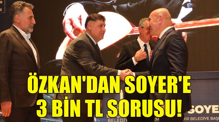 Özkan dan Soyer e 3 bin TL sorusu!