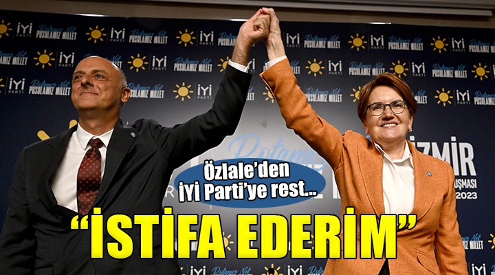 Özlale den İYİ Parti ye rest...  Tüm görevlerimden istifa ederim 