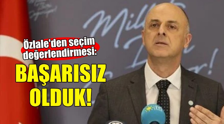 Özlale seçim sonuçlarını değerlendirdi: Başarısız olduk!