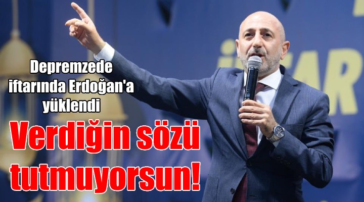 Öztunç, depremzede iftarında Erdoğan a yüklendi: Depremzedeye verdiğin sözü tutmuyorsun!