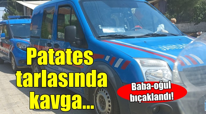 Patates tarlasında kavga: Baba oğul bıçaklandı!