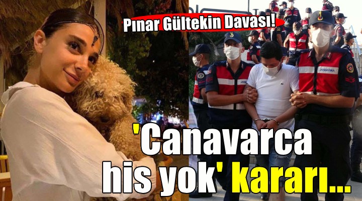 Pınar Gültekin Davası nda  Canavarca his yok  kararı...
