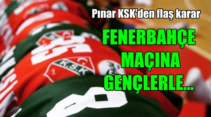 Pınar Karşıyaka dan flaş Fenerbahçe maçı kararı