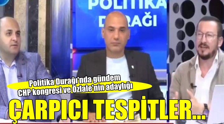 Politika Durağı nda çarpıcı tespitler... Gündem CHP il kongresi ve Özlale nin adaylığı!