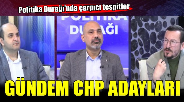 Politika Durağı nda gündem CHP adayları...