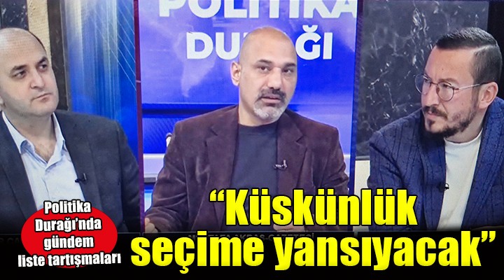 Politika Durağı nda gündem liste tartışmaları!