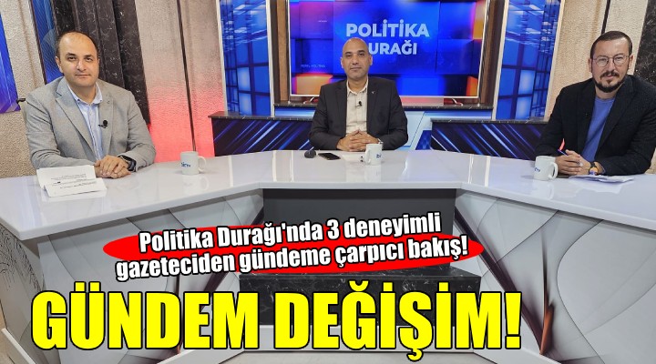 Politika Durağı’nda 3 deneyimli gazeteciden gündeme çarpıcı bakış!