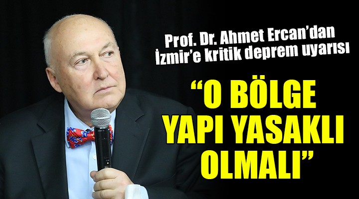 Prof. Dr. Ahmet Ercan dan İzmir in o bölgesi için kritik uyarı:  YAPI YASAKLI OLMALI 