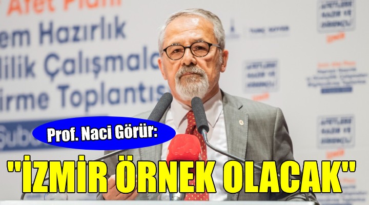 Prof. Dr. Naci Görür: İzmir Türkiye’ye örnek olacak