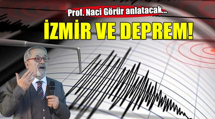 Prof. Dr. Naci Görür İzmir’de deprem ve dirençli kentleri anlatacak