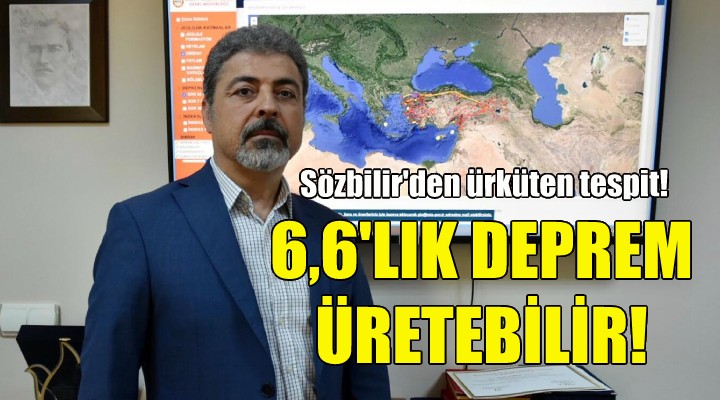 Prof Dr. Sözbilir den ürküten uyarı: 6,6 şiddetinde deprem üretebilir!