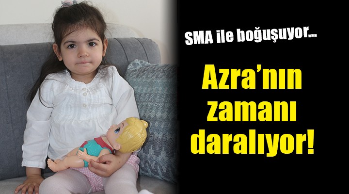 SMA lı Azra nın zamanı daralıyor!