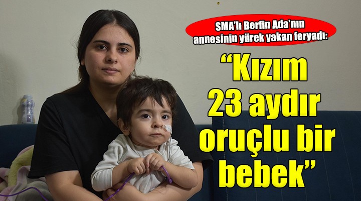 SMA lı Berfin Ada nın annesi: Kızım 23 aydır oruçlu bir bebek