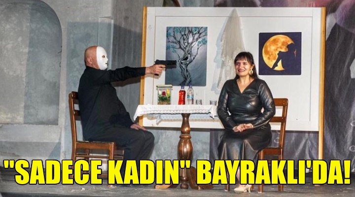 Sadece Kadın’ Bayraklı’da sahnelenecek!