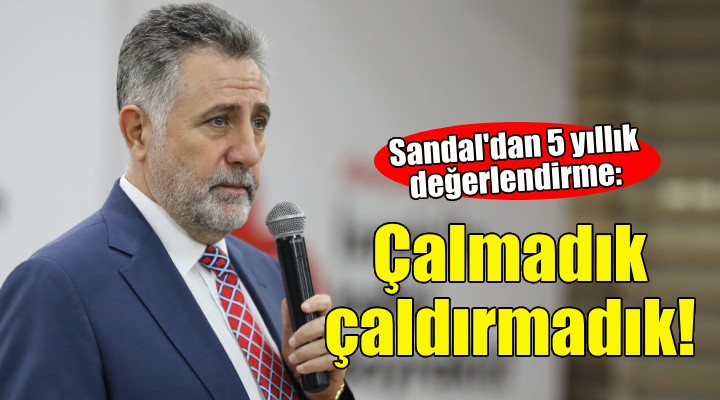 Sandal dan 5 yıllık değerlendirme: Çalmadık, çaldırmadık!