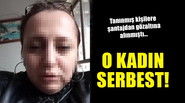 Şantajdan gözaltına alınan kadın serbest bırakıldı!