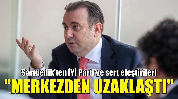 Sarıgedik ten İYİ Parti ye sert eleştiriler!