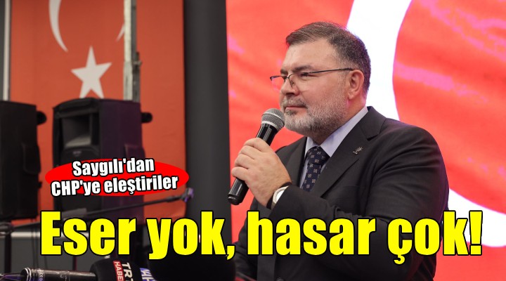Saygılı'dan CHP eleştirisi: Eser yok, hasar çok!