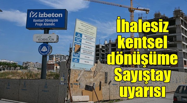 Sayıştay dan İZBETON a ihalesiz kentsel dönüşüm uyarısı!