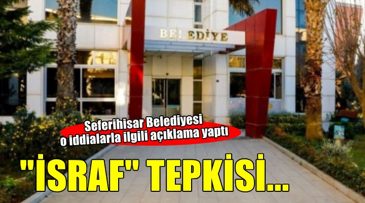 Seferihisar Belediyesi'nden ''İsraf'' iddialarına tepki!