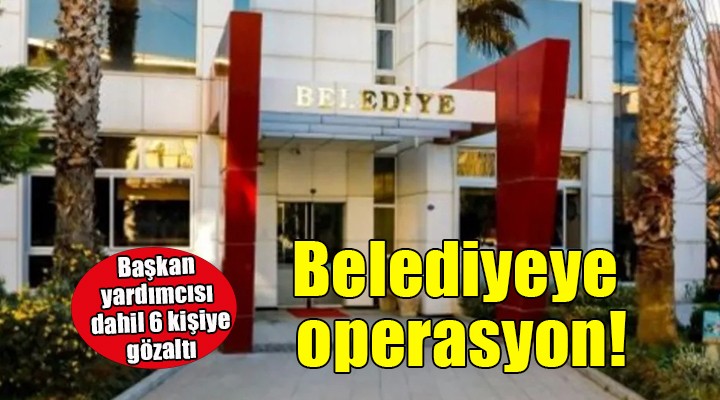 Seferihisar Belediyesi'ne operasyon... Başkan yardımcısı dahil 6 kişiye gözaltı!