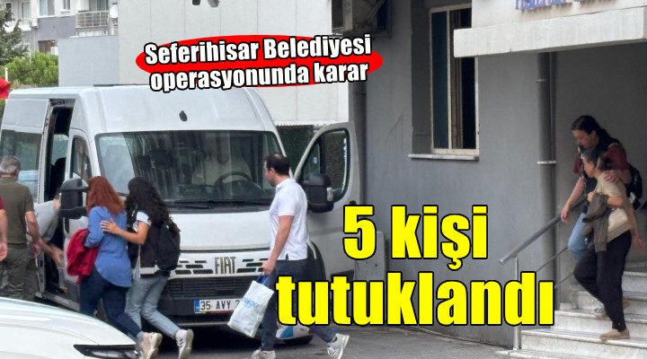 Seferihisar Belediyesi operasyonunda 5 tutuklama