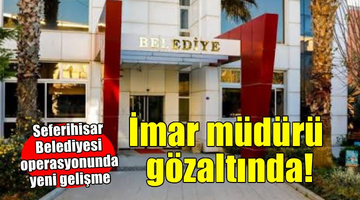 Seferihisar Belediyesi operasyonunda imar müdürü gözaltına alındı